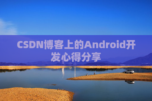 CSDN博客上的Android开发心得分享